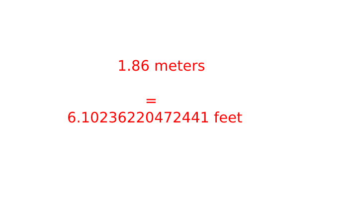 1.86 Meters to Feet, Multiply the Length in Feet by 3.28084.