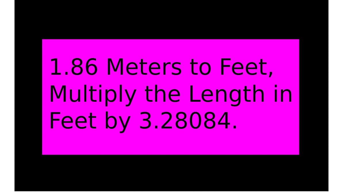 1.86 Meters to Feet, Multiply the Length in Feet by 3.28084.