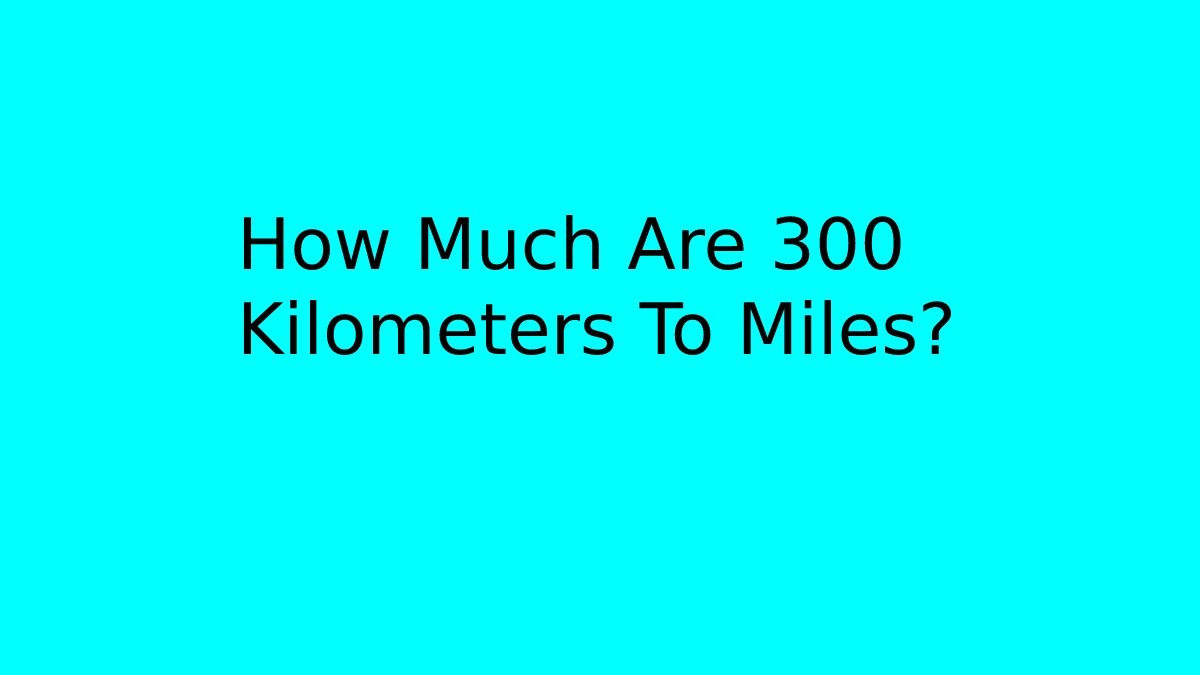 300 Kilometers to Miles- How Much Are 300 Kilometers To Miles?