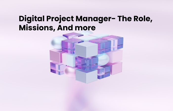 Digital Project Manager- The Role, Missions, And more -2022 