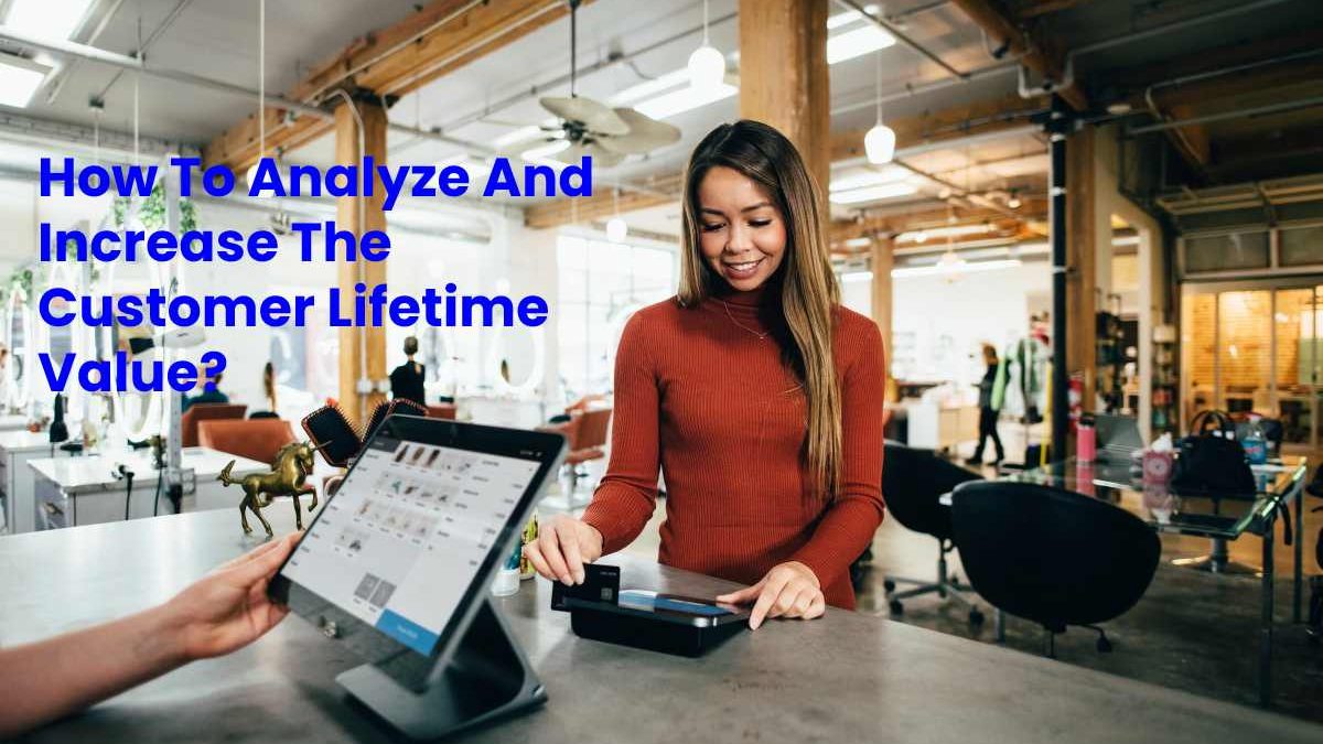 How To Analyze And Increase The Customer Lifetime Value?