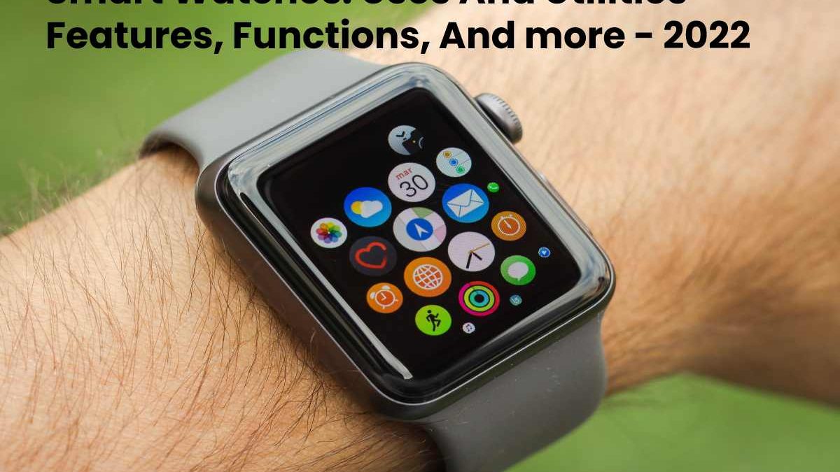 Smart Watches: Uses And Utilities Features, Functions, And more