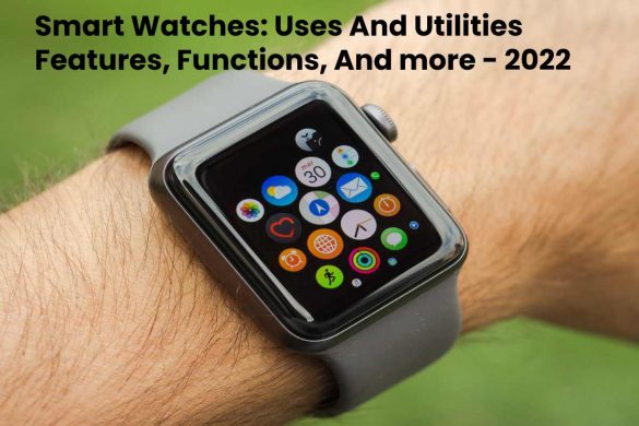 Smart Watches_ Uses And Utilities Features, Functions, And more - 2022