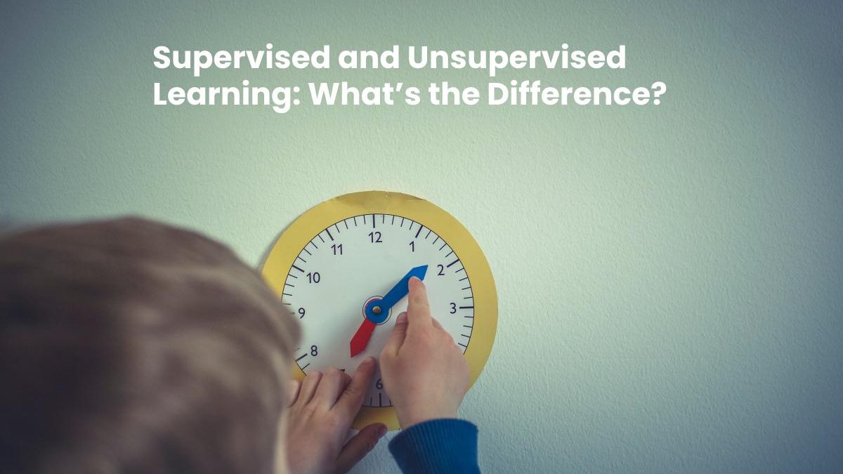 Supervised and Unsupervised Learning: What’s the Difference?