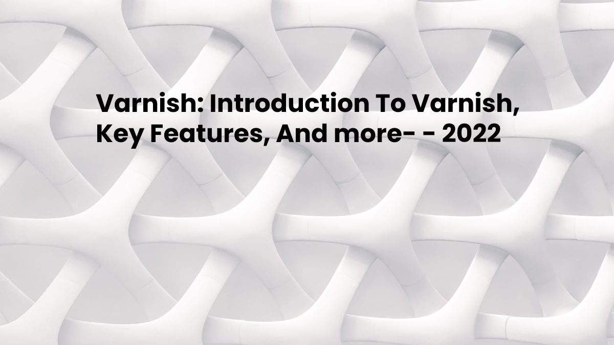 Varnish: Introduction To Varnish, Key Features, And more