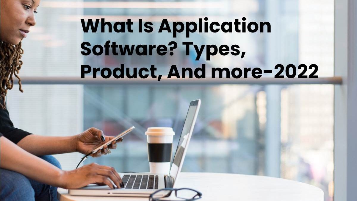 What is Application Software? Types, Product, And more