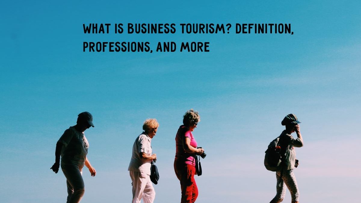 What Is Business Tourism? Definition, Professions, And more
