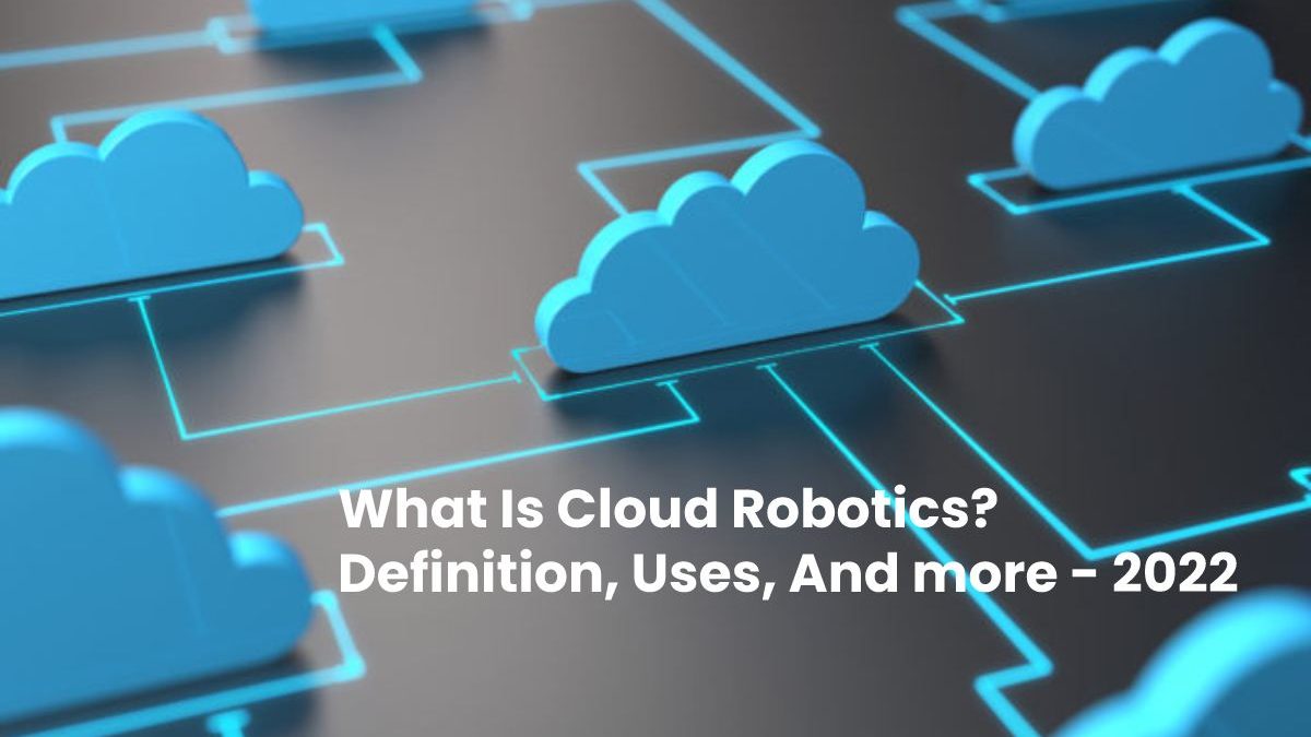 What Is Cloud Robotics? Definition, Uses, And more