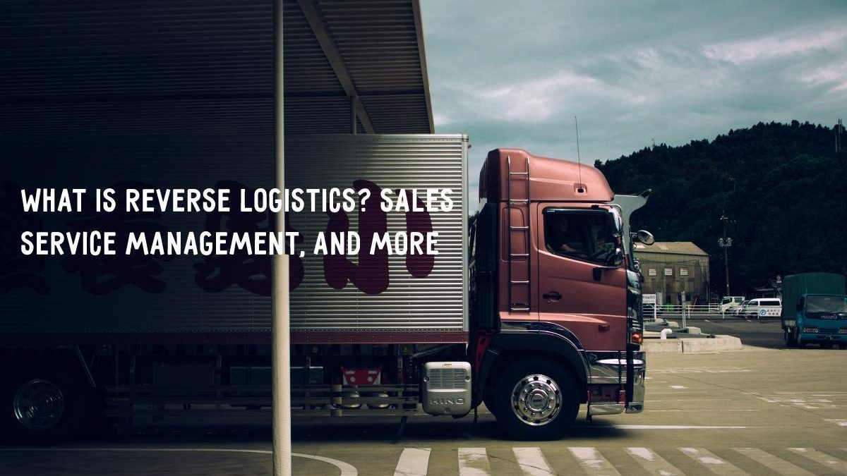 What Is Reverse Logistics? Sales Service Management, And more