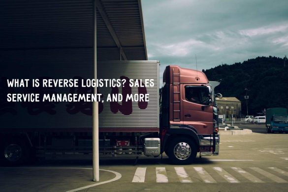 What Is Reverse Logistics_ Sales Service Management, And more