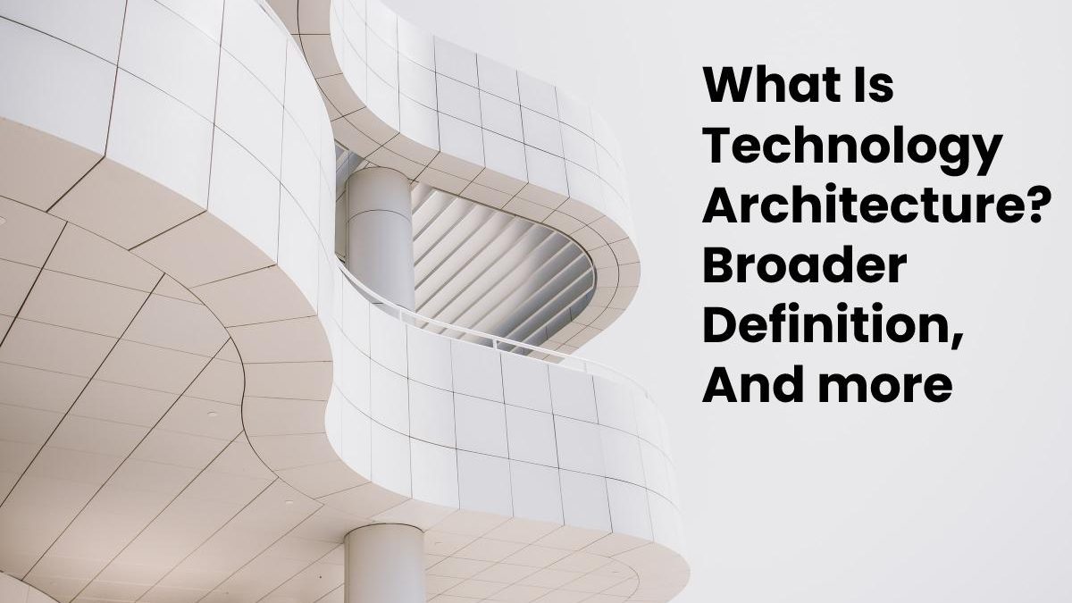 What Is Technology Architecture? Broader Definition, And more