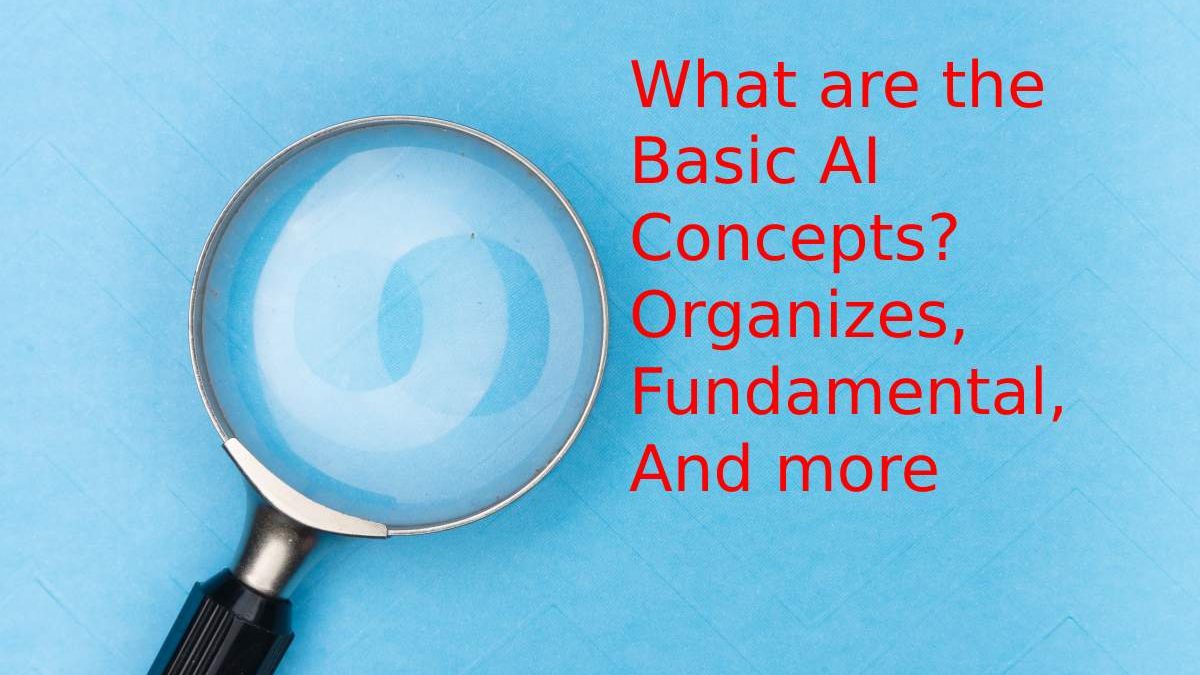 What are the Basic AI Concepts? Organizes, Fundamental, And more