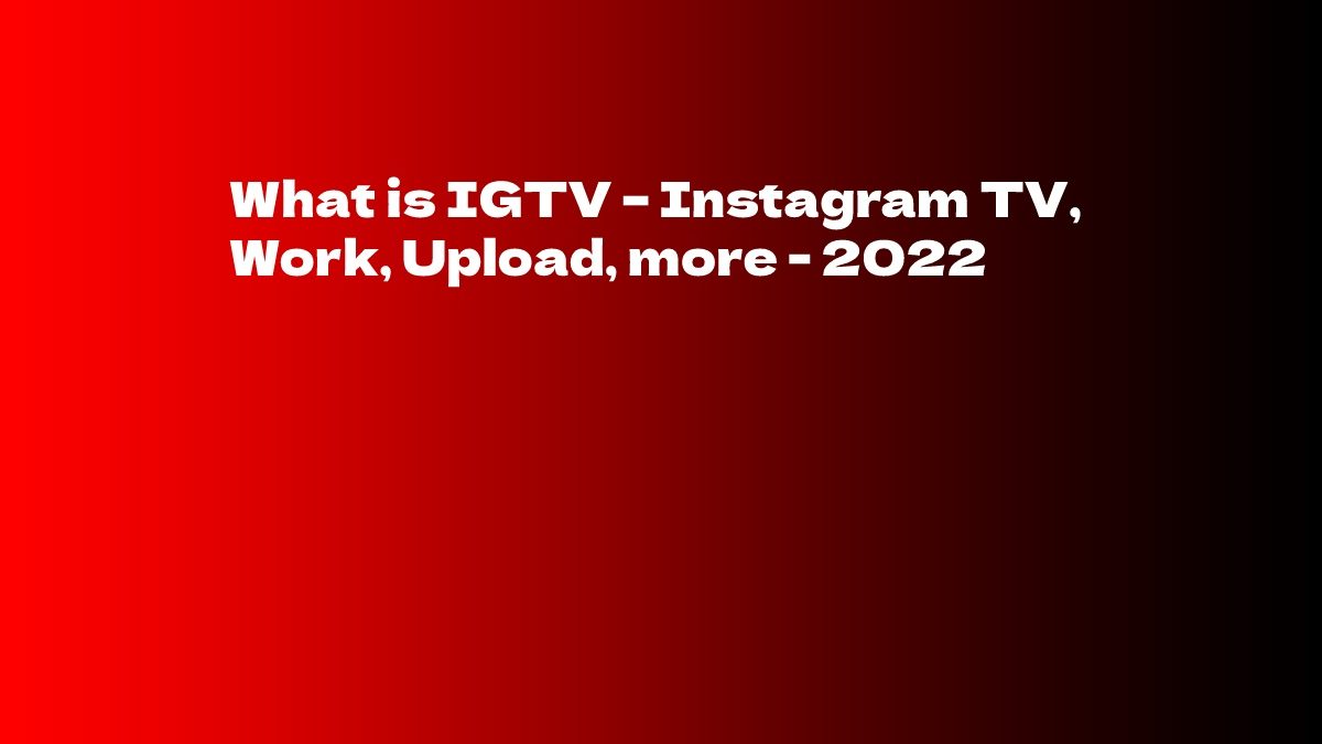 What is IGTV – Instagram TV, Work, Upload, more