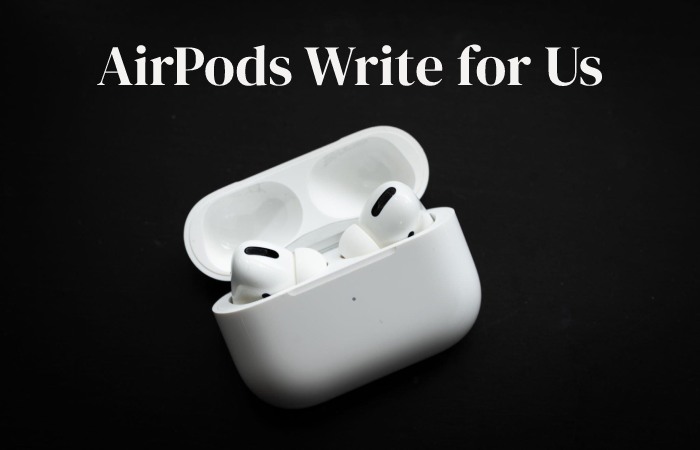 AirPods Write for Us, Guest Post, Contribute & Submit Post