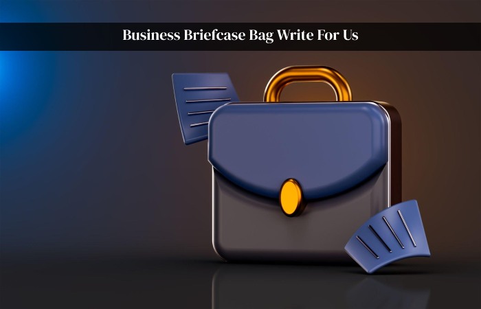Business Briefcase Bag Write For Us, Guest Post, Contribute and Submit Posts.