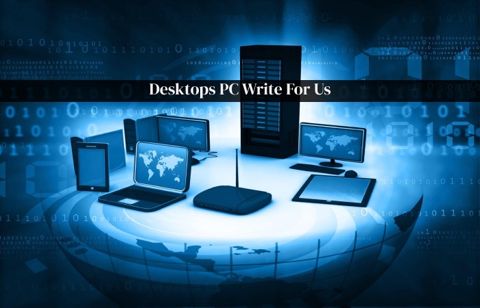 Desktops PC Write For Us, Home, Business and Gaming, Guest Post, Contribute and Submit Post