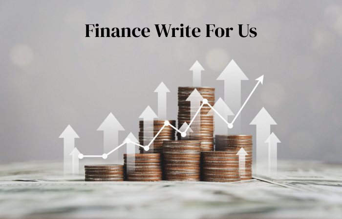 Finance Write For Us, Contribute, Guest Post, and Submit Posts