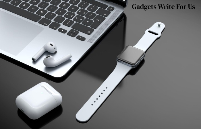 Gadgets Write For Us, Guest Post on Business, Contribute & Submit Post