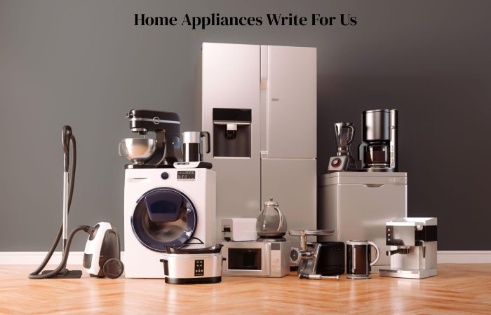 Home Appliances Write For Us, Guest Post, Contribute and Submit Post