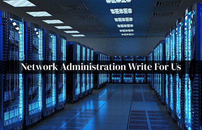 Network Administration Write For Us, Guest Post, Contribute, & Submit Posts