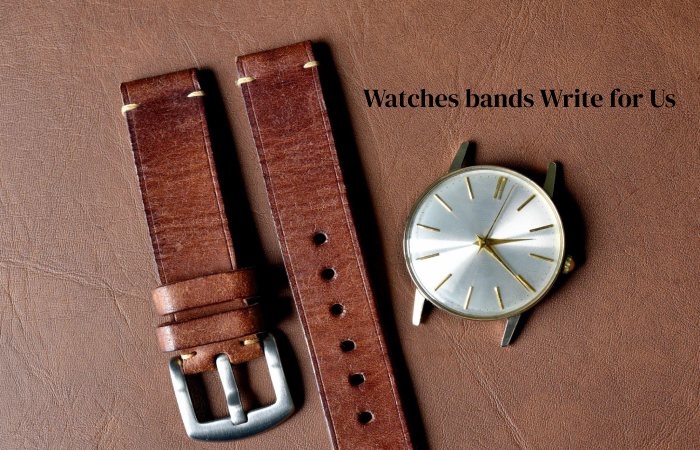 Watches bands Write for Us, Guest Post, & Advertise with Us, Contribute, and Submit Posts.